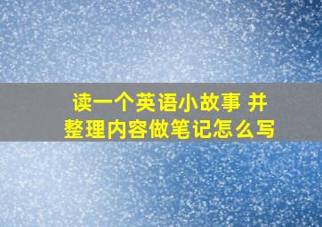 读一个英语小故事 并整理内容做笔记怎么写